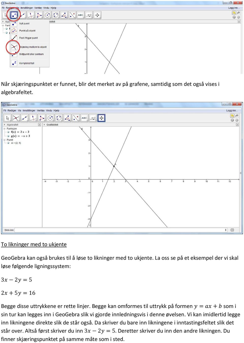 La oss se på et eksempel der vi skal løse følgende ligningssystem: 3x 2y = 5 2x + 5y = 16 Begge disse uttrykkene er rette linjer.