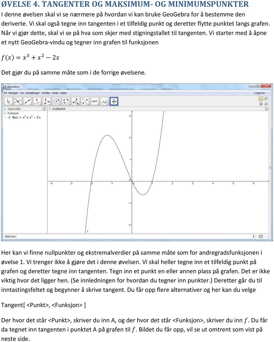 Vi starter med å åpne et nytt GeoGebra-vindu og tegner inn grafen til funksjonen f(x) = x 3 + x 2 2x Det gjør du på samme måte som i de forrige øvelsene.