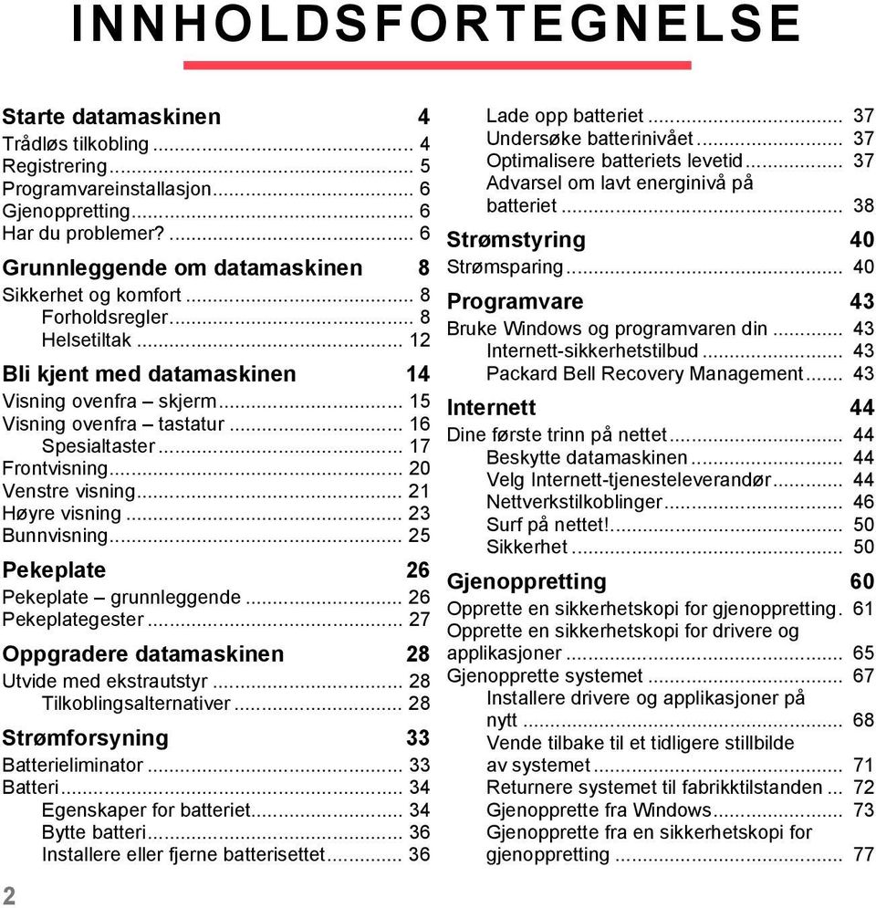 .. 16 Spesialtaster... 17 Frontvisning... 20 Venstre visning... 21 Høyre visning... 23 Bunnvisning... 25 Pekeplate 26 Pekeplate grunnleggende... 26 Pekeplategester.