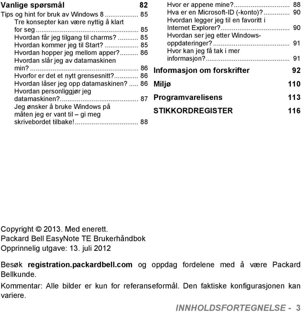 ... 86 Hvordan personliggjør jeg datamaskinen?... 87 Jeg ønsker å bruke Windows på måten jeg er vant til gi meg skrivebordet tilbake!... 88 Hvor er appene mine?... 88 Hva er en Microsoft-ID (-konto)?