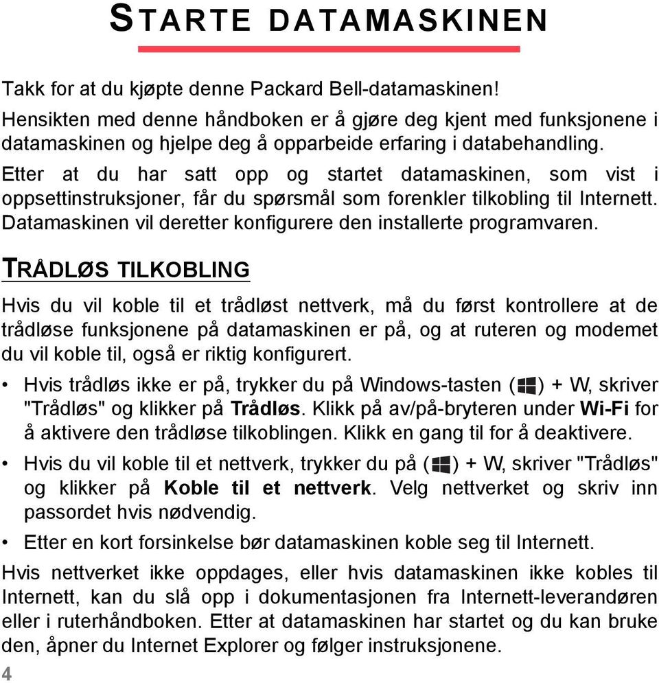 Etter at du har satt opp og startet datamaskinen, som vist i oppsettinstruksjoner, får du spørsmål som forenkler tilkobling til Internett.