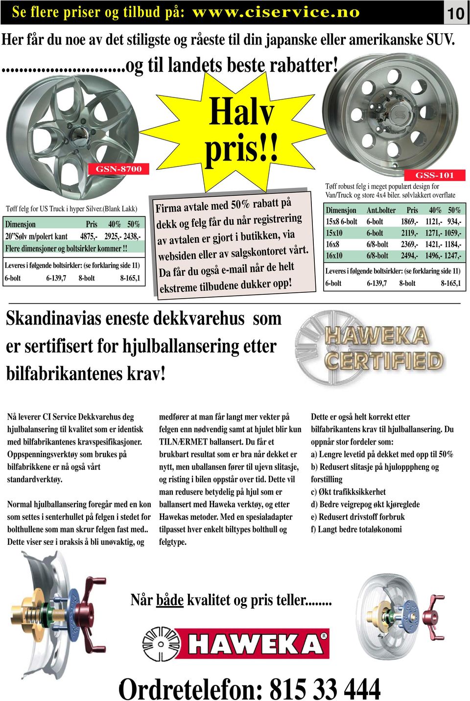 ! Leveres i følgende boltsirkler: (se forklaring side 11) 6-bolt 6-139,7 8-bolt 8-165,1 Halv pris!