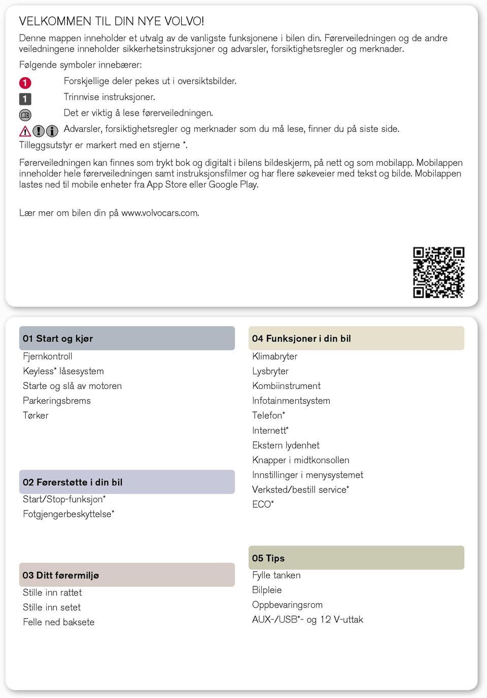 Følgende symboler innebærer: Forskjellige deler pekes ut i oversiktsbilder. Trinnvise instruksjoner. Det er viktig å lese førerveiledningen.