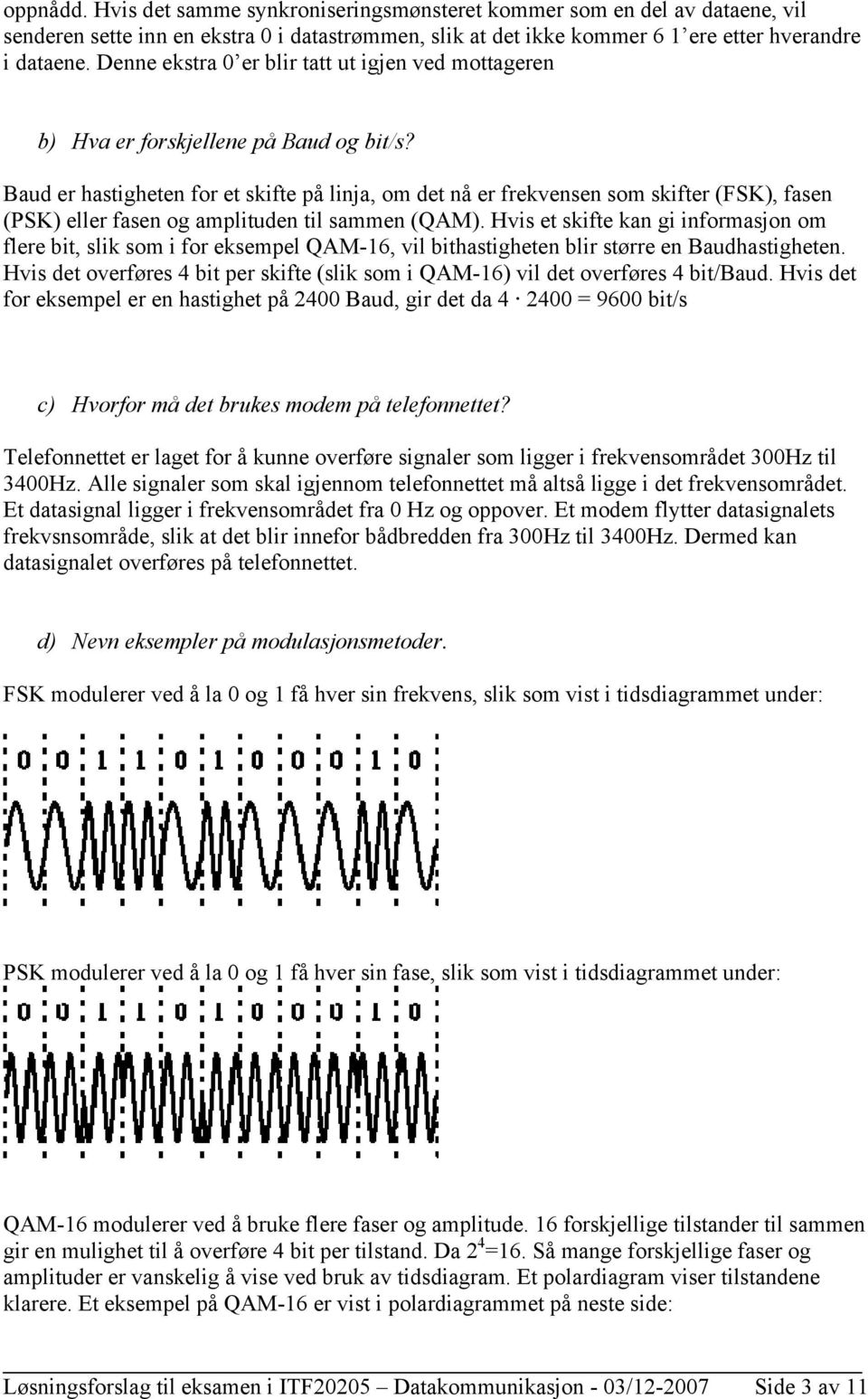 Baud er hastigheten for et skifte på linja, om det nå er frekvensen som skifter (FSK), fasen (PSK) eller fasen og amplituden til sammen (QAM).