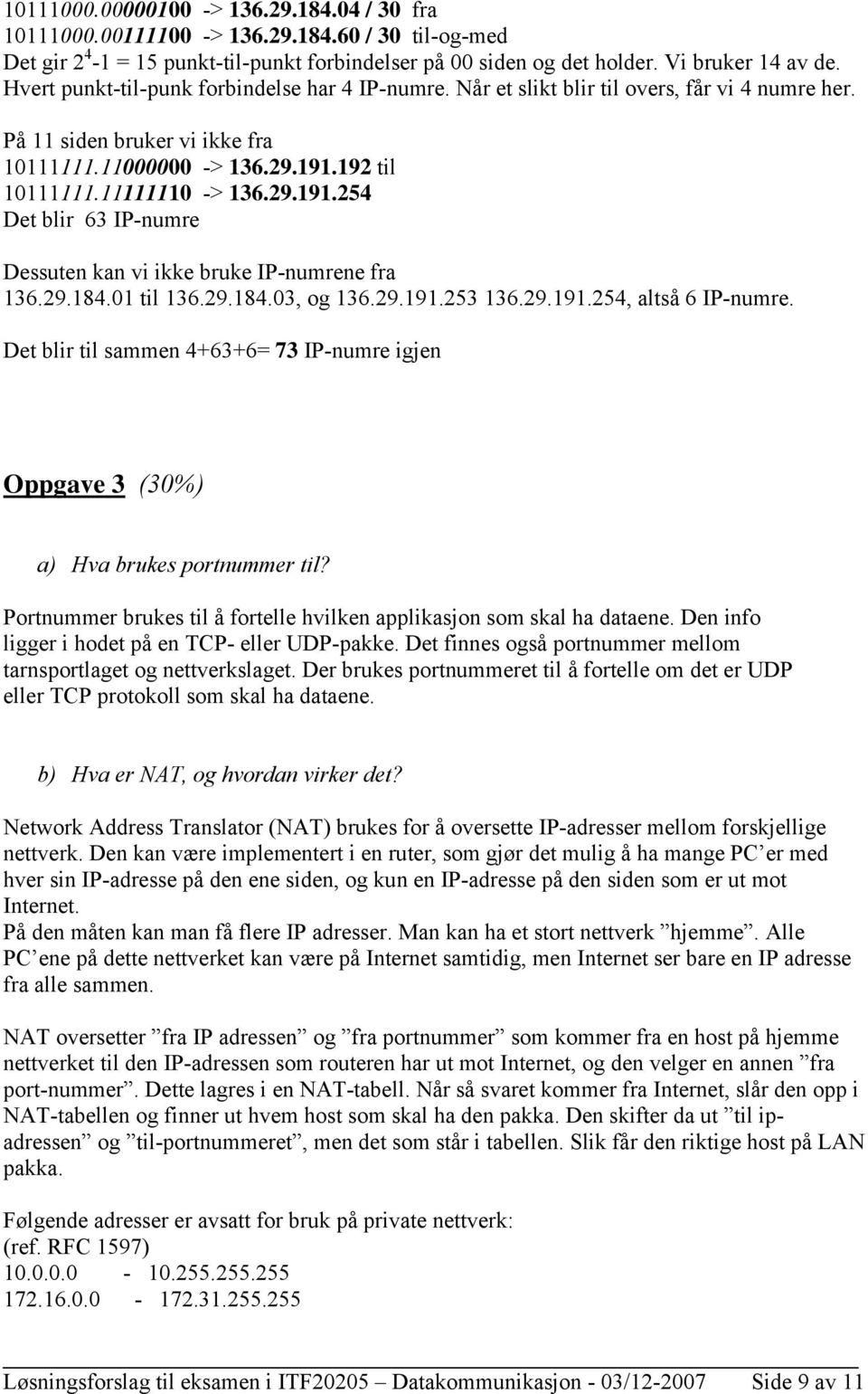 192 til 10111111.11111110 -> 136.29.191.254 Det blir 63 IP-numre Dessuten kan vi ikke bruke IP-numrene fra 136.29.184.01 til 136.29.184.03, og 136.29.191.253 136.29.191.254, altså 6 IP-numre.