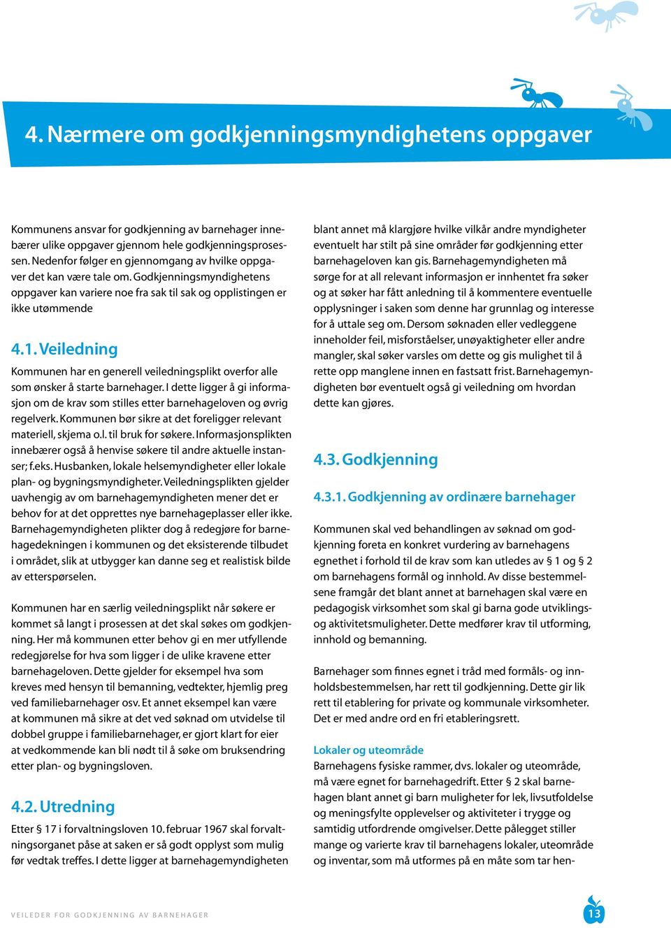 Veiledning Kommunen har en generell veiledningsplikt overfor alle som ønsker å starte barnehager. I dette ligger å gi informasjon om de krav som stilles etter barnehageloven og øvrig regelverk.