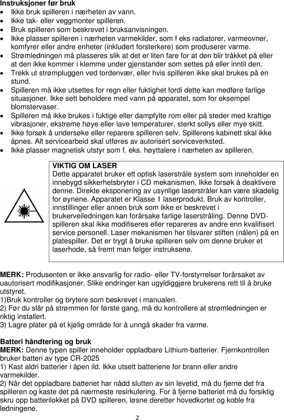 Strømledningen må plasseres slik at det er liten fare for at den blir tråkket på eller at den ikke kommer i klemme under gjenstander som settes på eller inntil den.