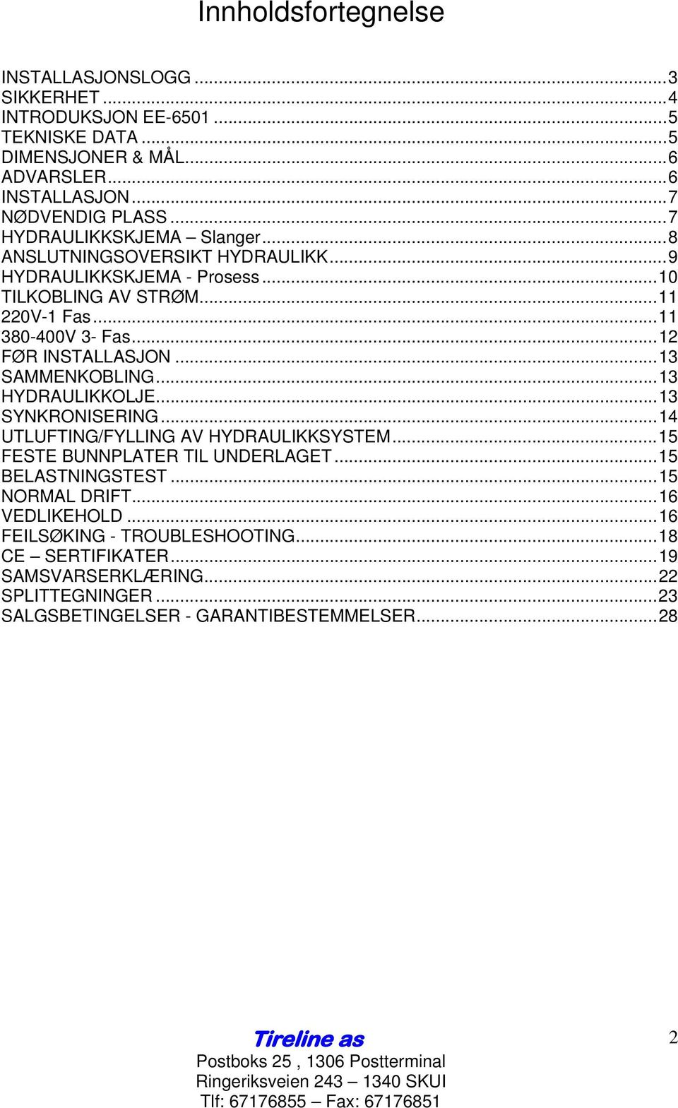 ..12 FØR INSTALLASJON...13 SAMMENKOBLING...13 HYDRAULIKKOLJE...13 SYNKRONISERING...14 UTLUFTING/FYLLING AV HYDRAULIKKSYSTEM...15 FESTE BUNNPLATER TIL UNDERLAGET.