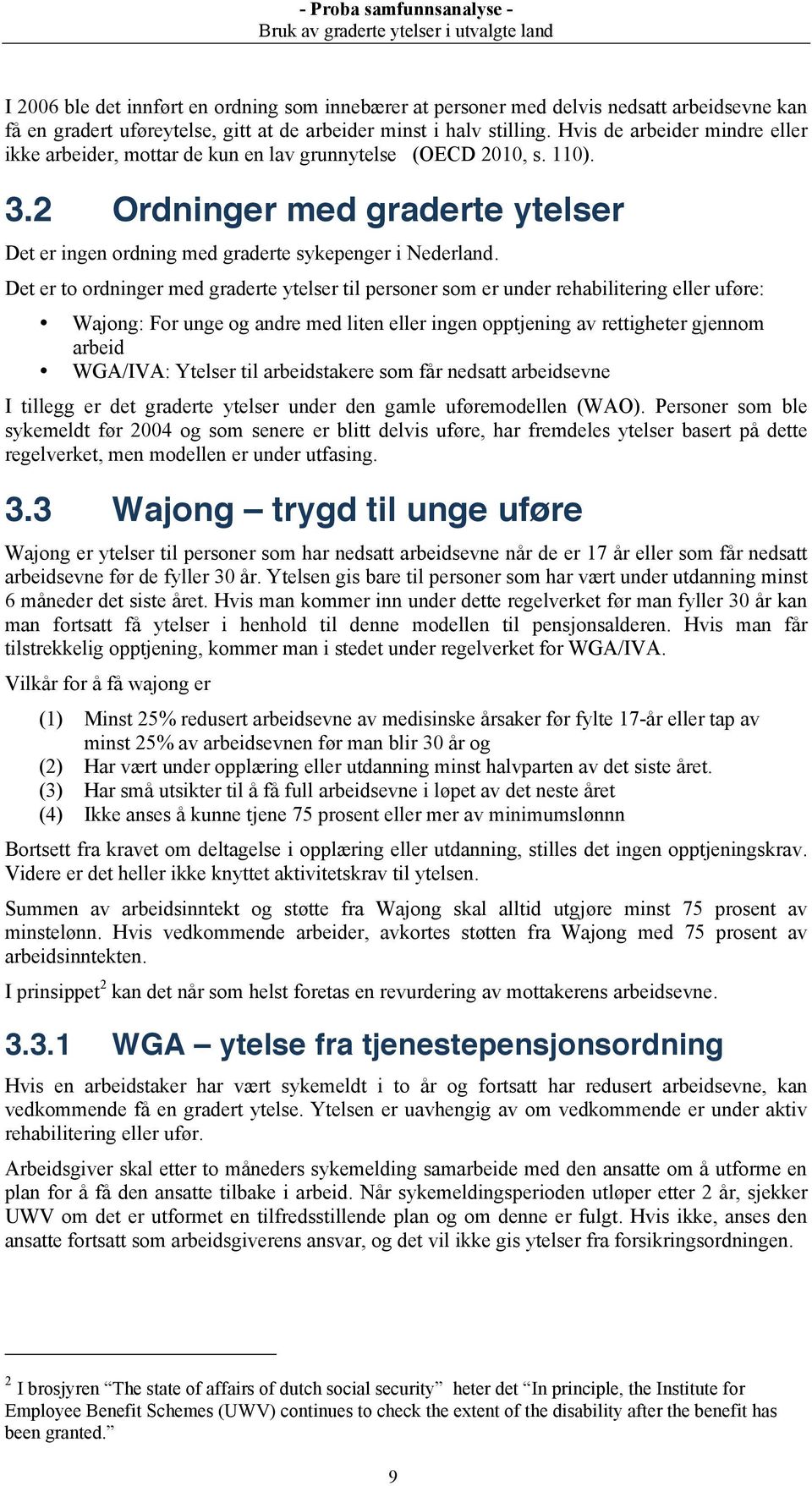 Det er to ordninger med graderte ytelser til personer som er under rehabilitering eller uføre: Wajong: For unge og andre med liten eller ingen opptjening av rettigheter gjennom arbeid WGA/IVA: