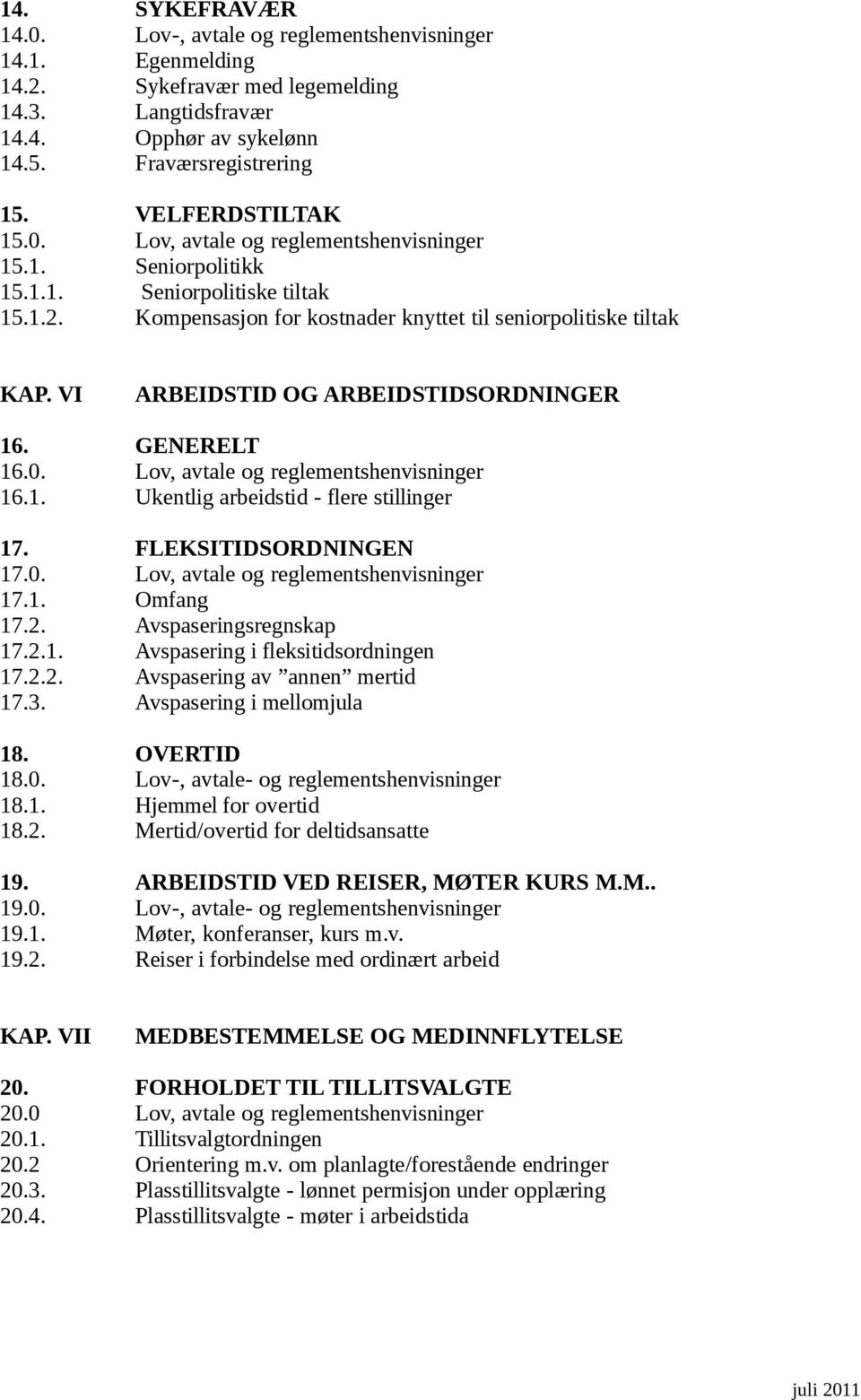 VI ARBEIDSTID OG ARBEIDSTIDSORDNINGER 16. GENERELT 16.0. Lov, avtale og reglementshenvisninger 16.1. Ukentlig arbeidstid - flere stillinger 17. FLEKSITIDSORDNINGEN 17.0. Lov, avtale og reglementshenvisninger 17.