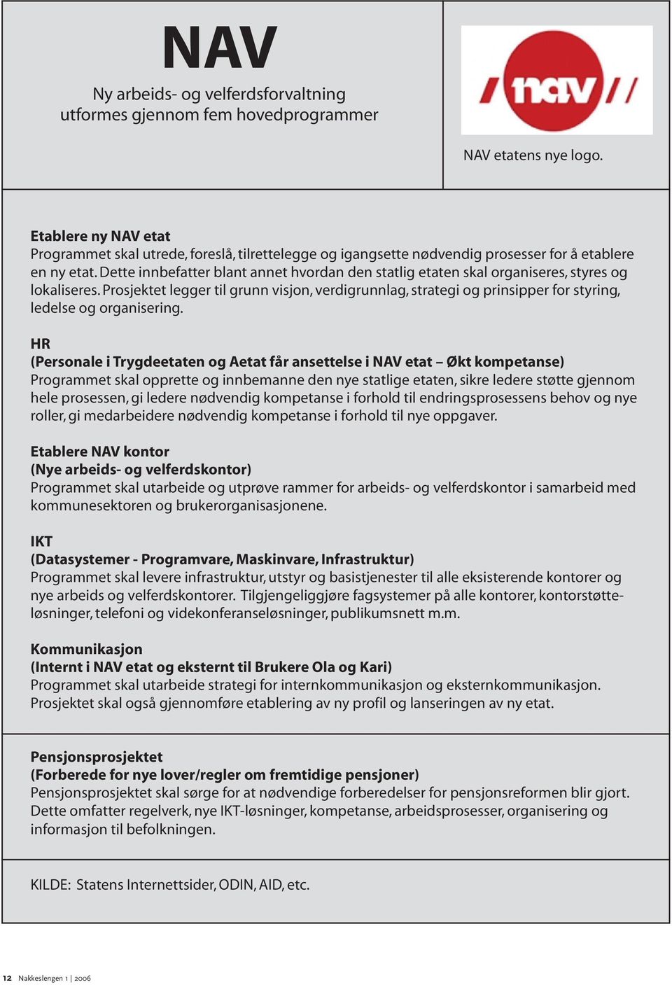 Dette innbefatter blant annet hvordan den statlig etaten skal organiseres, styres og lokaliseres.