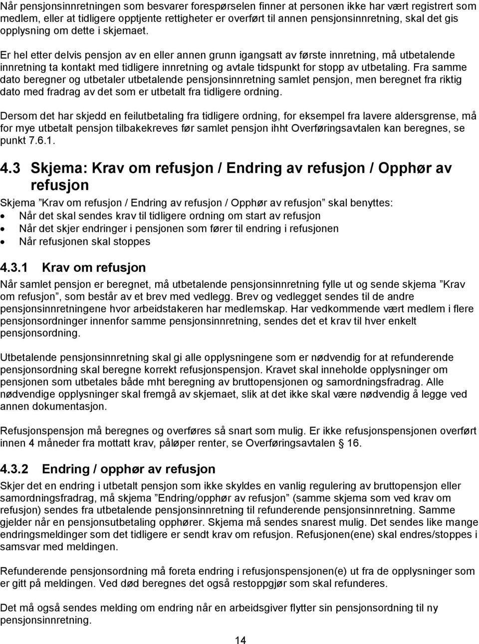 Er hel etter delvis pensjon av en eller annen grunn igangsatt av første innretning, må utbetalende innretning ta kontakt med tidligere innretning og avtale tidspunkt for stopp av utbetaling.