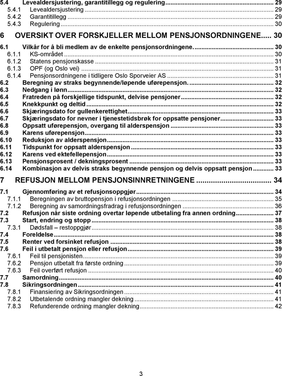 .. 31 6.2 Beregning av straks begynnende/løpende uførepensjon.... 32 6.3 Nedgang i lønn... 32 6.4 Fratreden på forskjellige tidspunkt, delvise pensjoner... 32 6.5 Knekkpunkt og deltid... 32 6.6 Skjæringsdato for gullenkerettighet.