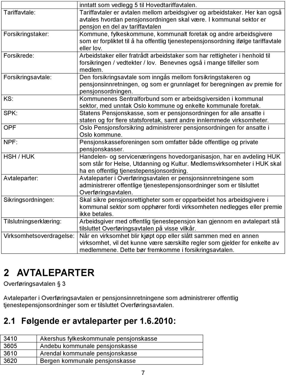 ifølge tariffavtale eller lov. Forsikrede: Arbeidstaker eller fratrådt arbeidstaker som har rettigheter i henhold til forsikringen / vedtekter / lov. Benevnes også i mange tilfeller som medlem.