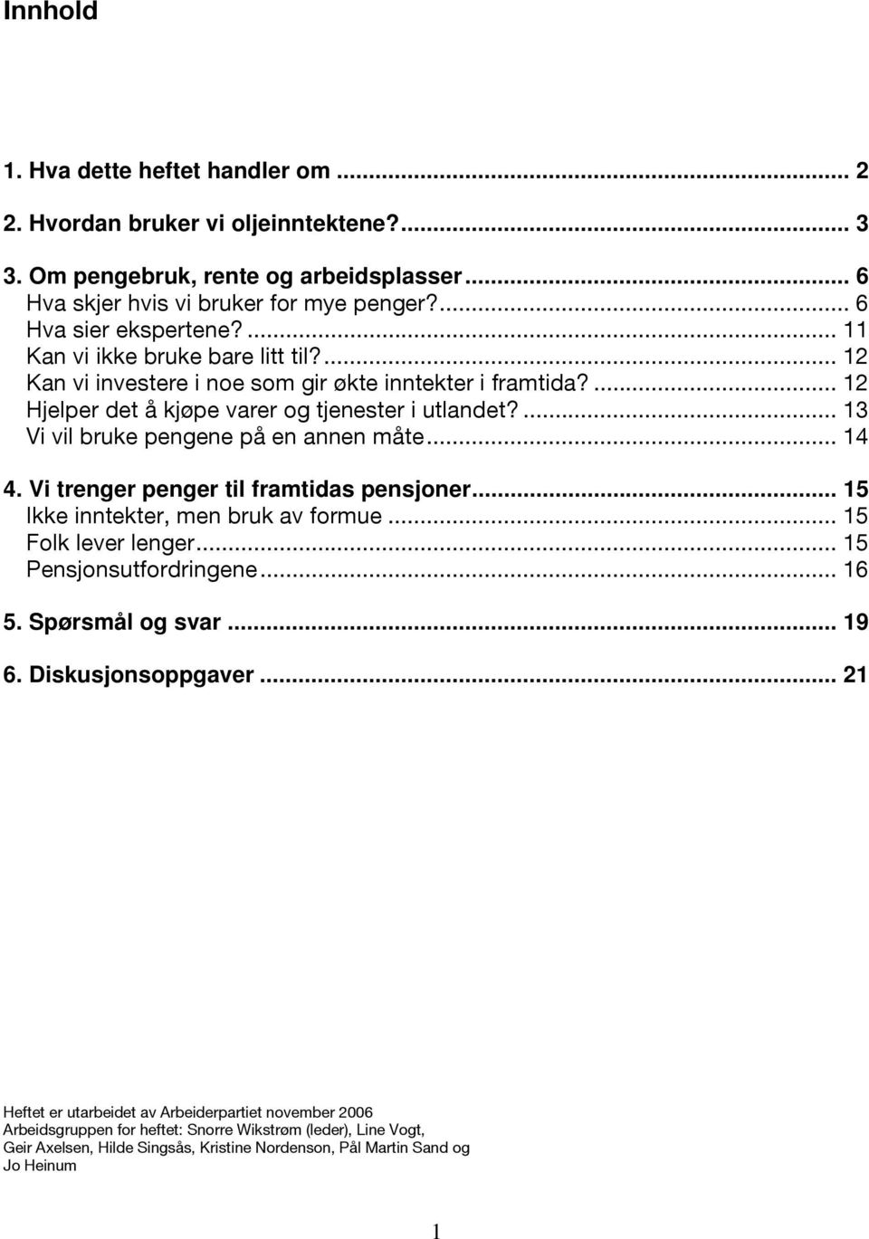 ... 13 Vi vil bruke pengene på en annen måte... 14 4. Vi trenger penger til framtidas pensjoner... 15 Ikke inntekter, men bruk av formue... 15 Folk lever lenger... 15 Pensjonsutfordringene... 16 5.