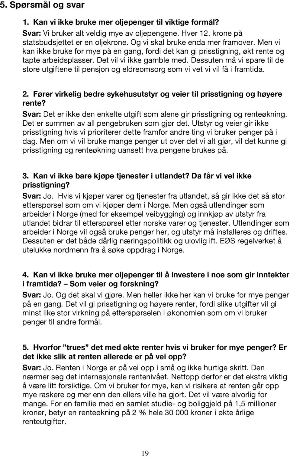 Dessuten må vi spare til de store utgiftene til pensjon og eldreomsorg som vi vet vi vil få i framtida. 2. Fører virkelig bedre sykehusutstyr og veier til prisstigning og høyere rente?