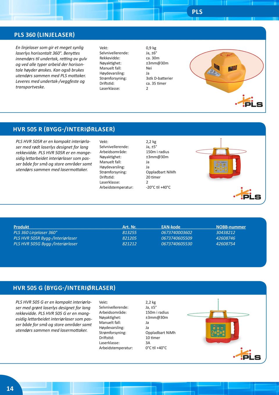 35 timer HVR 505 R (BYGG-/INTERIØRLASER) PLS HVR 505R er en kompakt interiørlaser med rødt laserlys designet for lang rekkevidde.