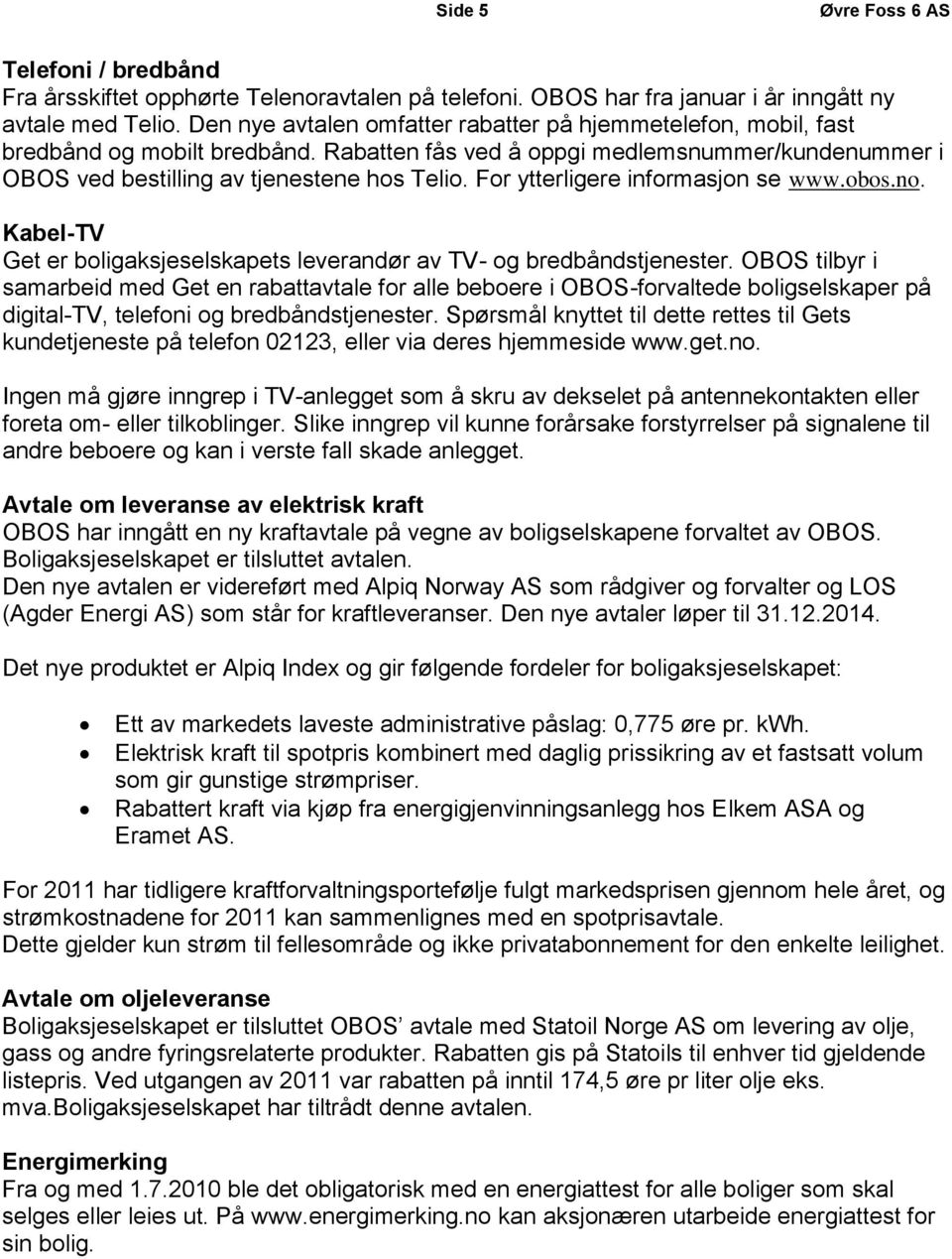 For ytterligere informasjon se www.obos.no. Kabel-TV Get er boligaksjeselskapets leverandør av TV- og bredbåndstjenester.