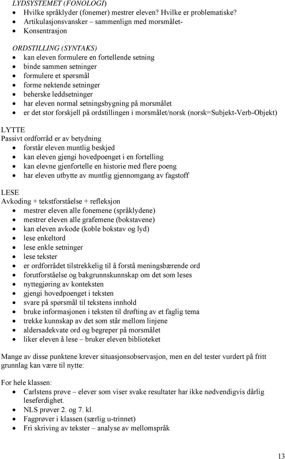 beherske leddsetninger har eleven normal setningsbygning på morsmålet er det stor forskjell på ordstillingen i morsmålet/norsk (norsk=subjekt-verb-objekt) LYTTE Passivt ordforråd er av betydning