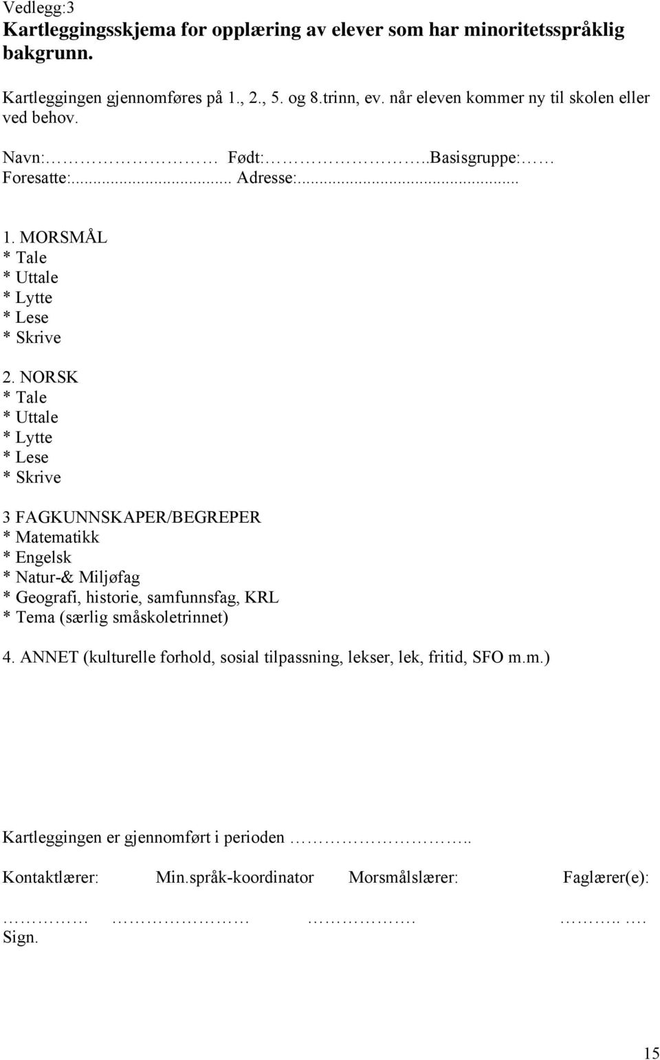 NORSK * Tale * Uttale * Lytte * Lese * Skrive 3 FAGKUNNSKAPER/BEGREPER * Matematikk * Engelsk * Natur-& Miljøfag * Geografi, historie, samfunnsfag, KRL * Tema (særlig