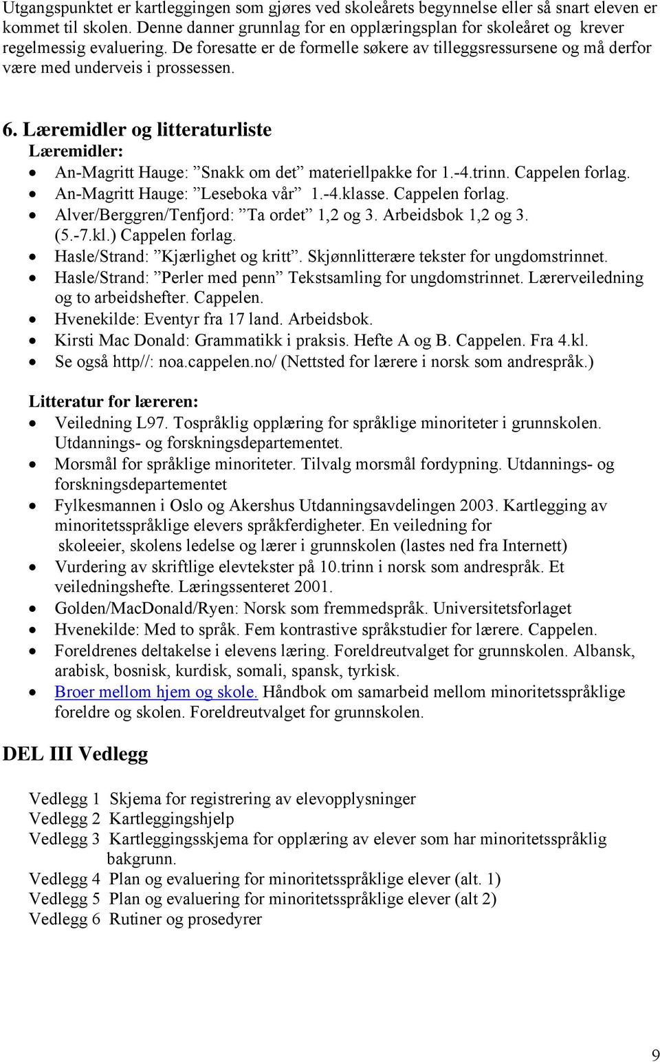 Læremidler og litteraturliste Læremidler: An-Magritt Hauge: Snakk om det materiellpakke for 1.-4.trinn. Cappelen forlag. An-Magritt Hauge: Leseboka vår 1.-4.klasse. Cappelen forlag. Alver/Berggren/Tenfjord: Ta ordet 1,2 og 3.