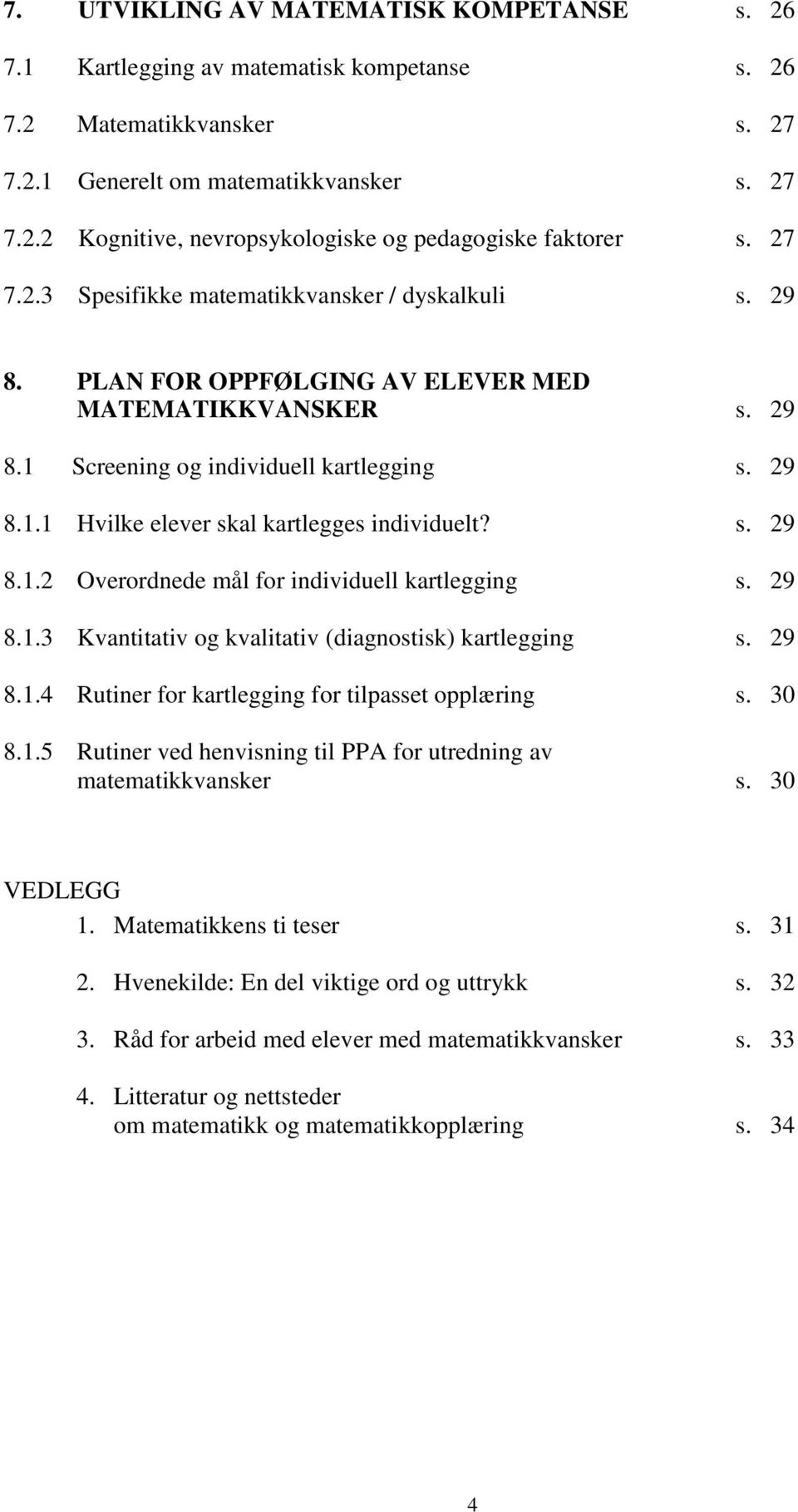 s. 29 8.1.2 Overordnede mål for individuell kartlegging s. 29 8.1.3 Kvantitativ og kvalitativ (diagnostisk) kartlegging s. 29 8.1.4 Rutiner for kartlegging for tilpasset opplæring s. 30 8.1.5 Rutiner ved henvisning til PPA for utredning av matematikkvansker s.