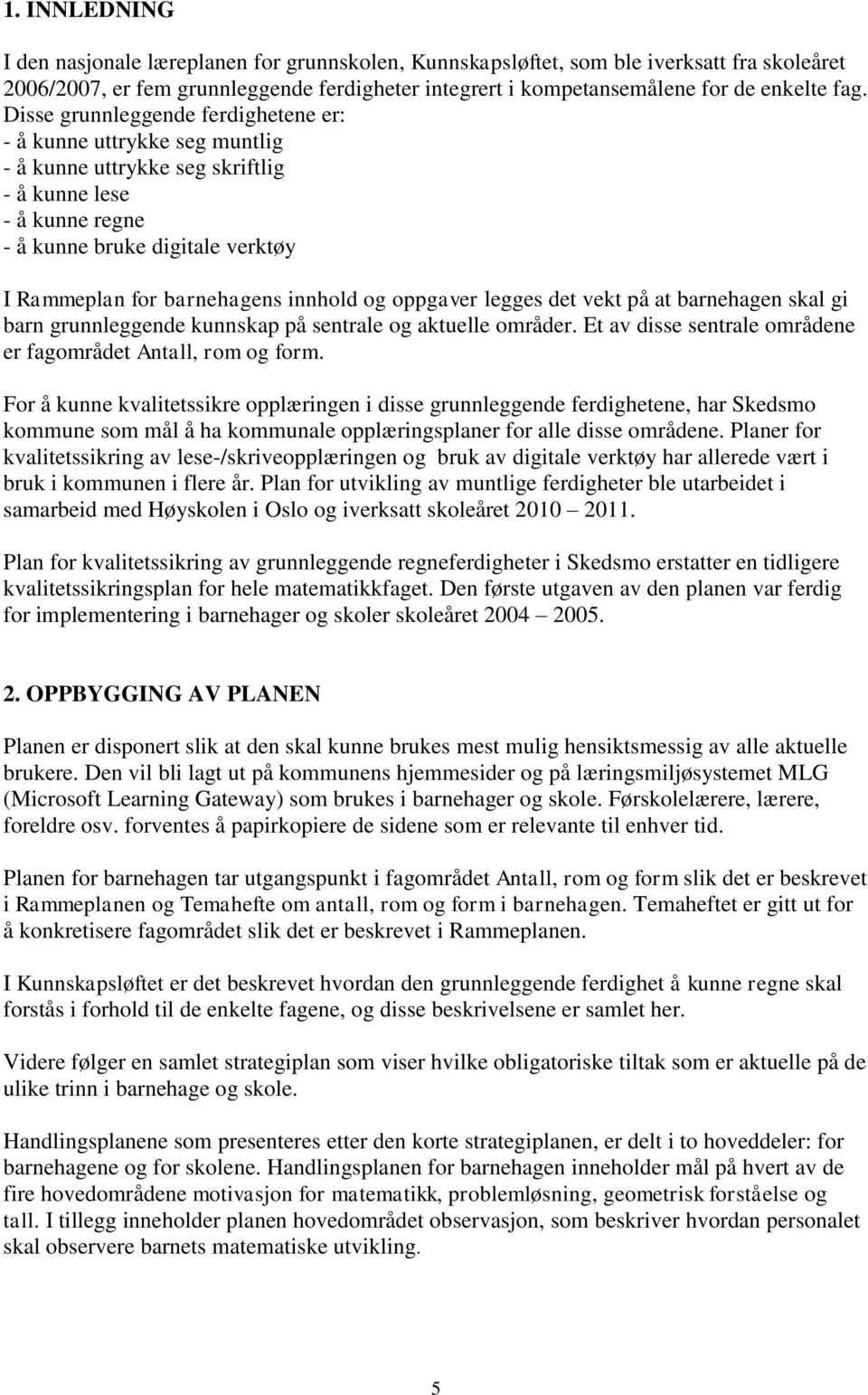 innhold og oppgaver legges det vekt på at barnehagen skal gi barn grunnleggende kunnskap på sentrale og aktuelle områder. Et av disse sentrale områdene er fagområdet Antall, rom og form.