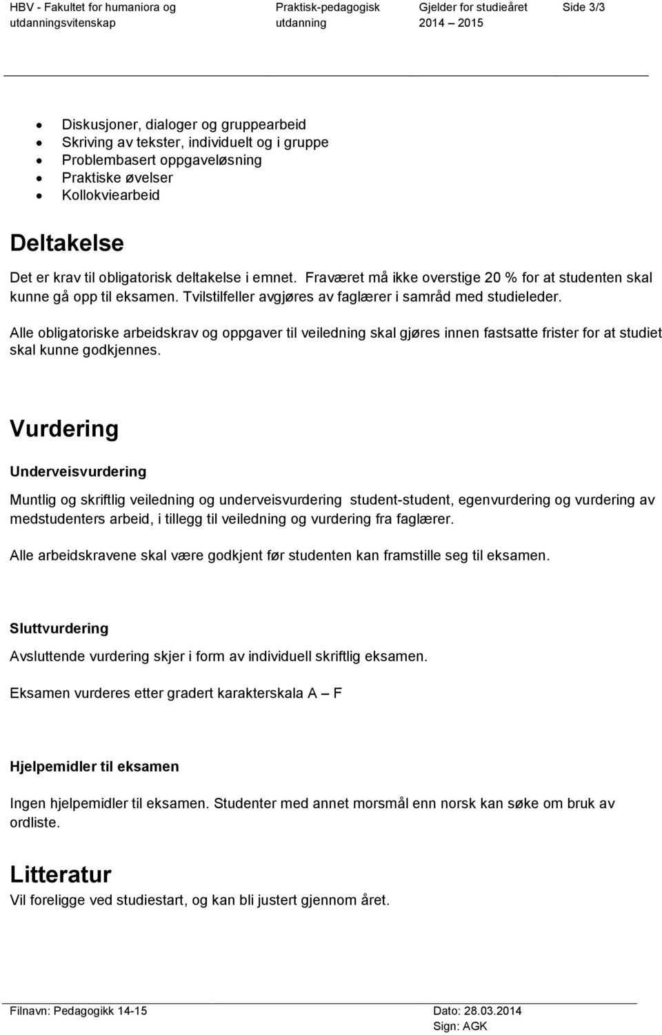 Tvilstilfeller avgjøres av faglærer i samråd med studieleder. Alle obligatoriske arbeidskrav og oppgaver til veiledning skal gjøres innen fastsatte frister for at studiet skal kunne godkjennes.