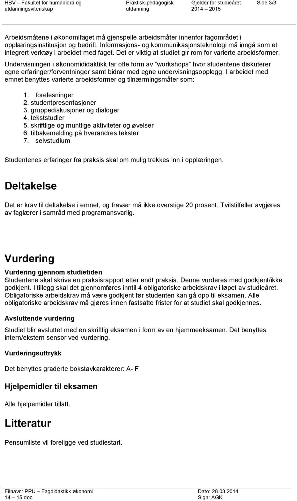 Undervisningen i økonomididaktikk tar ofte form av workshops hvor studentene diskuterer egne erfaringer/forventninger samt bidrar med egne undervisningsopplegg.