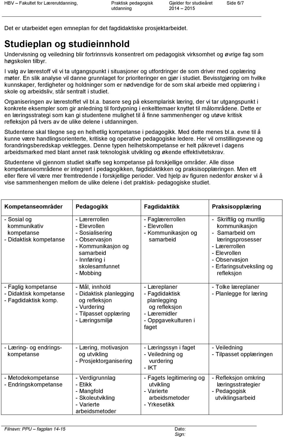 I valg av lærestoff vil vi ta utgangspunkt i situasjoner og utfordringer de som driver med opplæring møter. En slik analyse vil danne grunnlaget for prioriteringer en gjør i studiet.