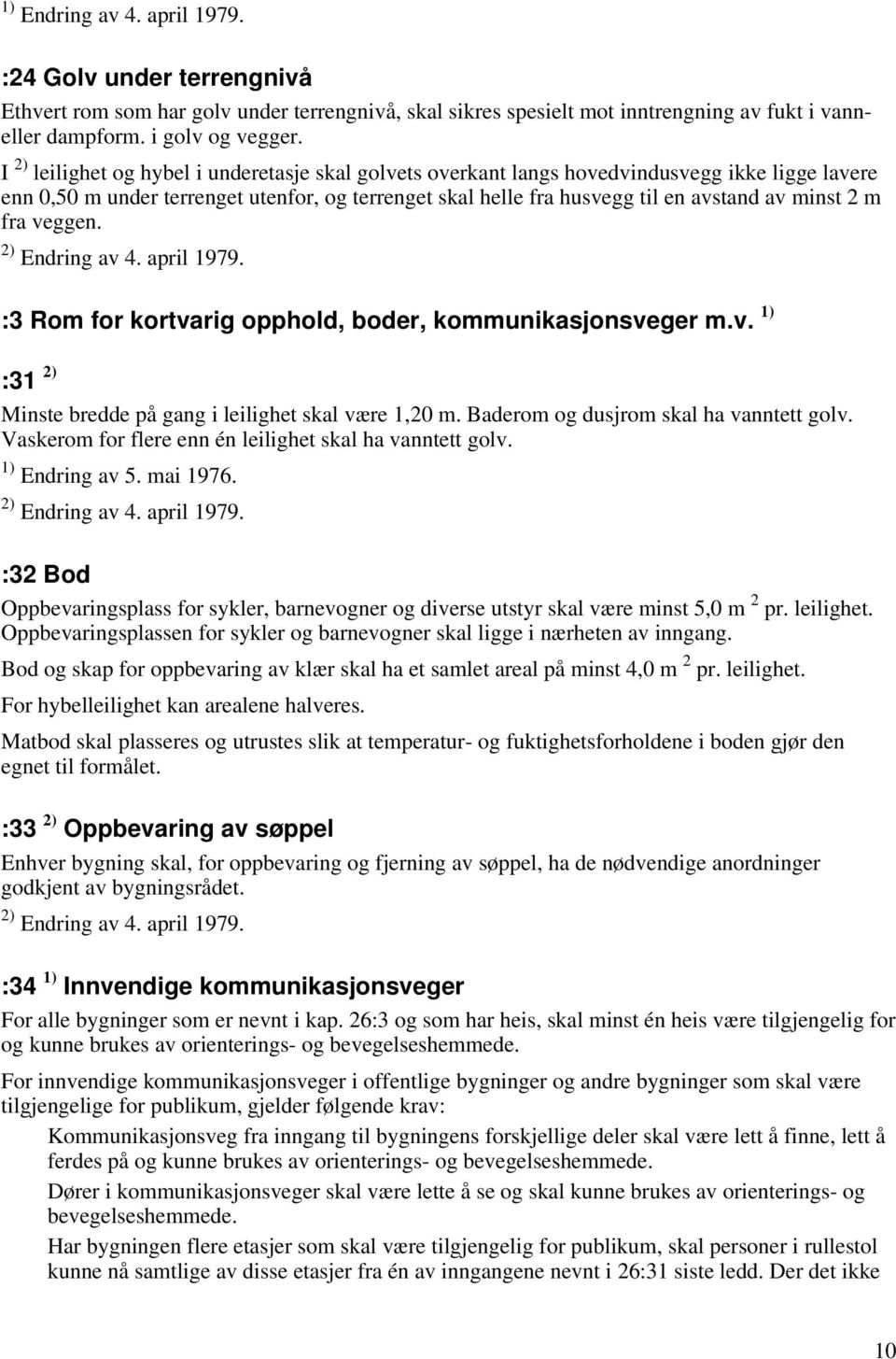 fra veggen. 2) Endring av 4. april 1979. :3 Rom for kortvarig opphold, boder, kommunikasjonsveger m.v. 1) :31 2) Minste bredde på gang i leilighet skal være 1,20 m.