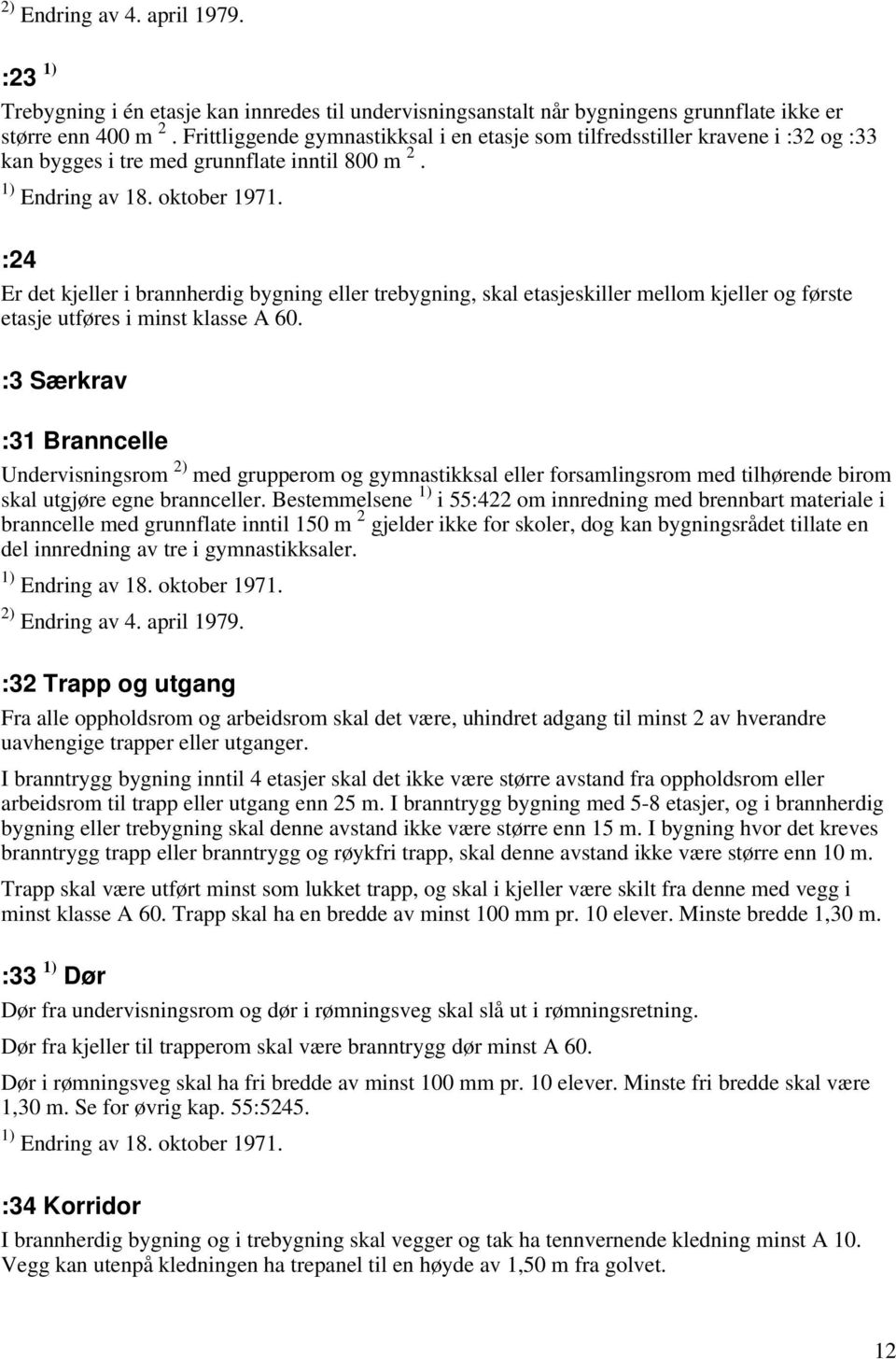 :24 Er det kjeller i brannherdig bygning eller trebygning, skal etasjeskiller mellom kjeller og første etasje utføres i minst klasse A 60.