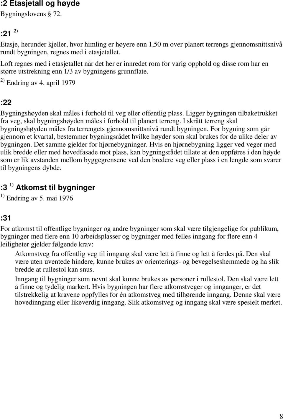 april 1979 :22 Bygningshøyden skal måles i forhold til veg eller offentlig plass. Ligger bygningen tilbaketrukket fra veg, skal bygningshøyden måles i forhold til planert terreng.