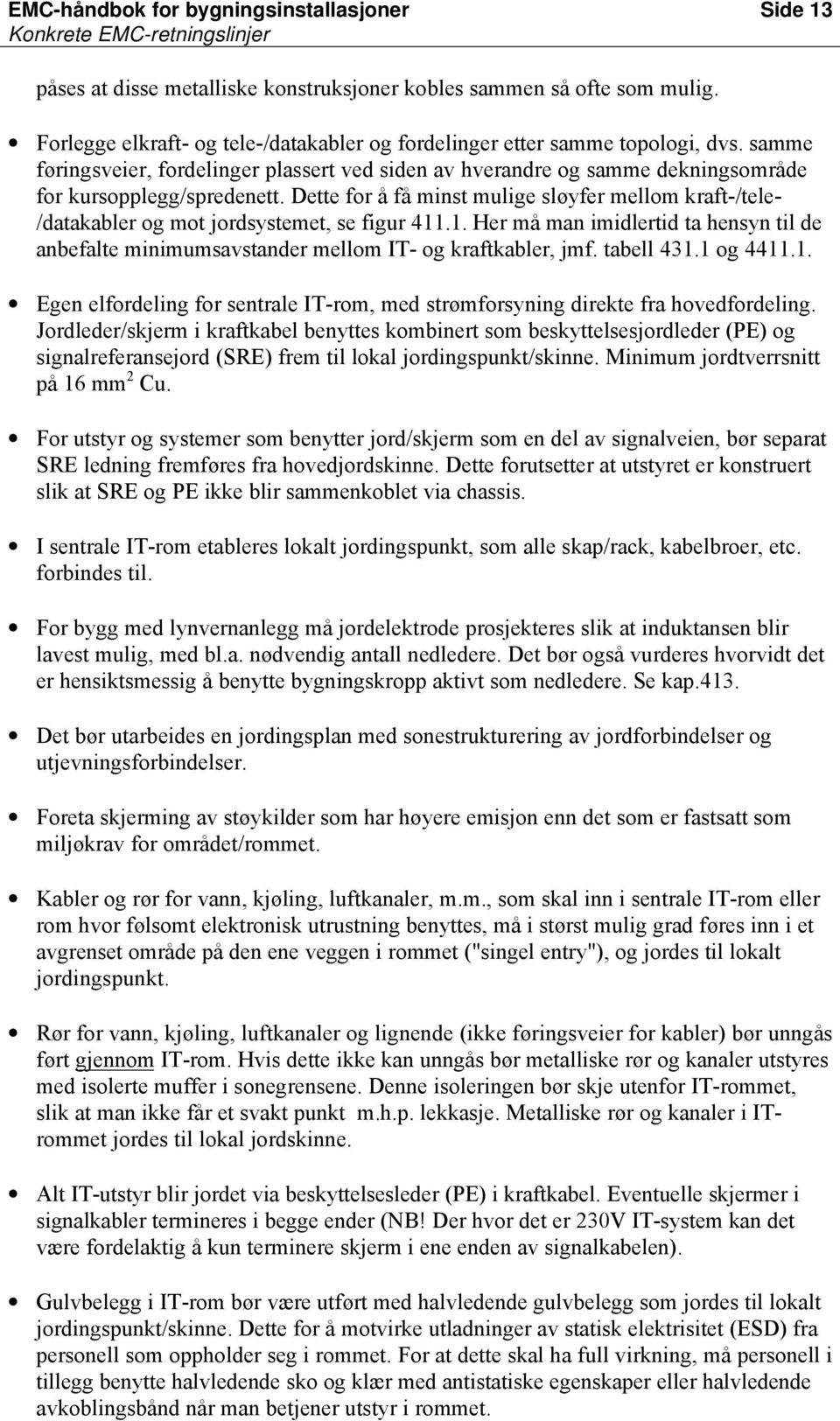 Dette for å få minst mulige sløyfer mellom kraft-/tele- /datakabler og mot jordsystemet, se figur 411.1. Her må man imidlertid ta hensyn til de anbefalte minimumsavstander mellom IT- og kraftkabler, jmf.