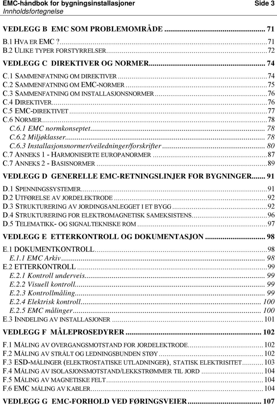 .. 78 C.6.2 Miljøklasser... 78 C.6.3 Installasjonsnormer/veiledninger/forskrifter... 80 C.7 ANNEKS 1 - HARMONISERTE EUROPANORMER...87 C.7 ANNEKS 2 - BASISNORMER.