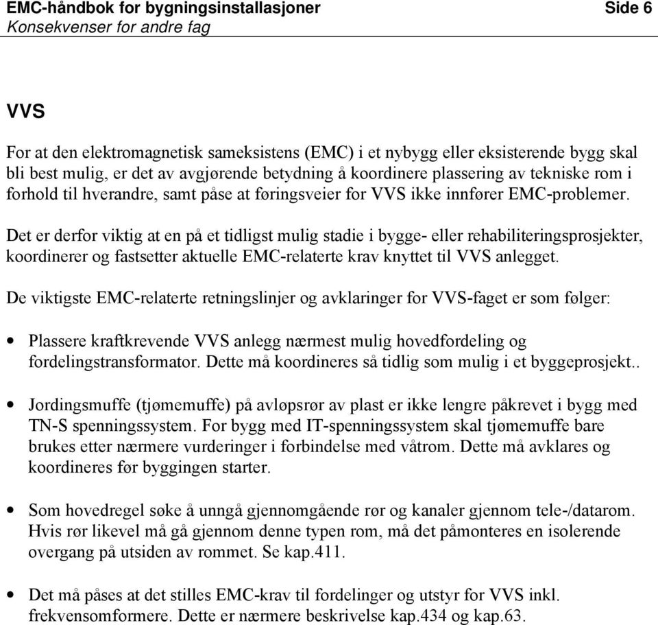 Det er derfor viktig at en på et tidligst mulig stadie i bygge- eller rehabiliteringsprosjekter, koordinerer og fastsetter aktuelle EMC-relaterte krav knyttet til VVS anlegget.