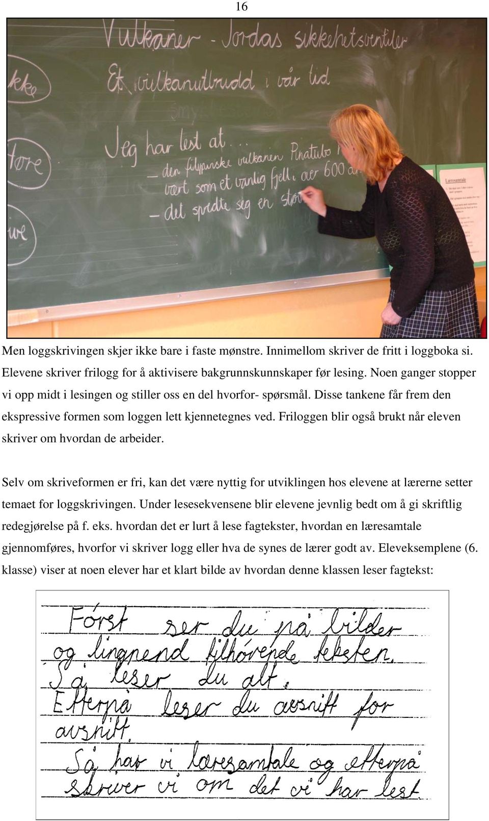 Friloggen blir også brukt når eleven skriver om hvordan de arbeider. Selv om skriveformen er fri, kan det være nyttig for utviklingen hos elevene at lærerne setter temaet for loggskrivingen.