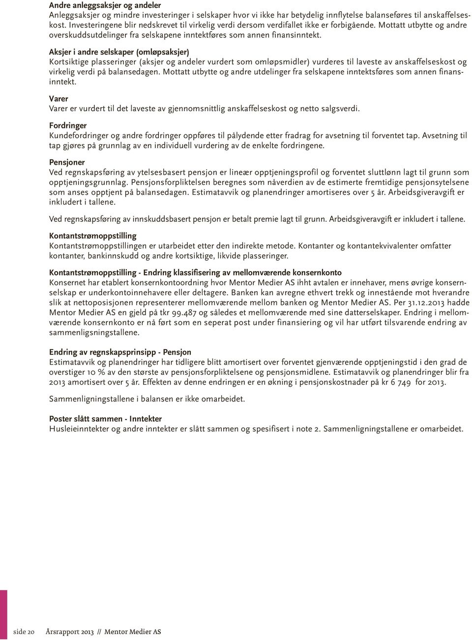 Aksjer i andre selskaper (omløpsaksjer) Kortsiktige plasseringer (aksjer og andeler vurdert som omløpsmidler) vurderes til laveste av anskaffelseskost og virkelig verdi på balansedagen.