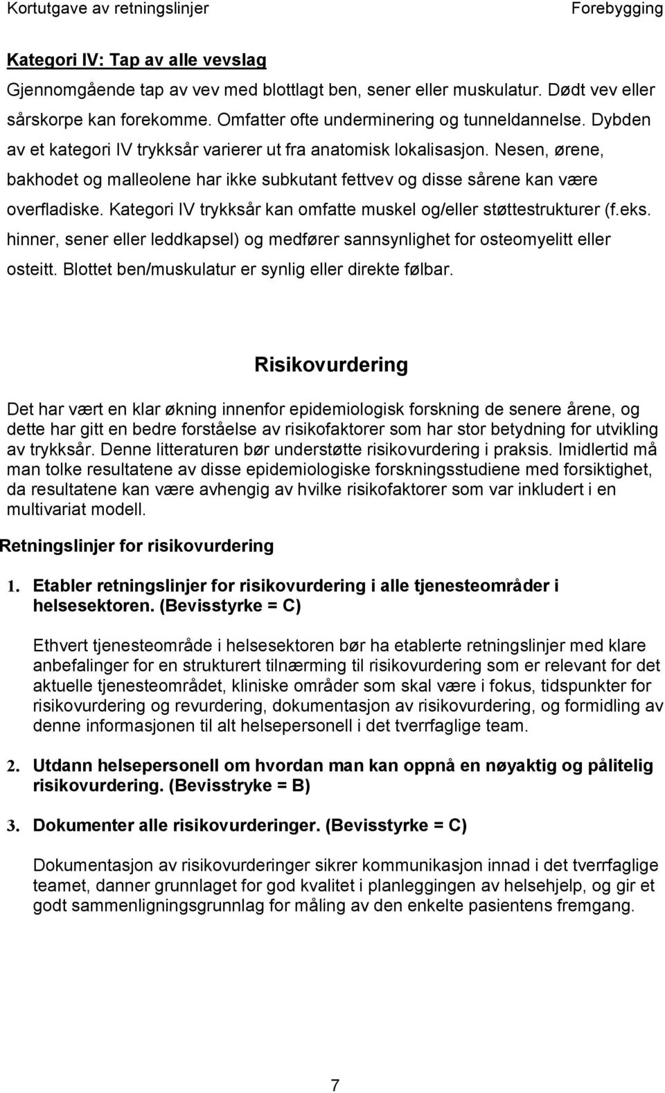 Kategori IV trykksår kan omfatte muskel og/eller støttestrukturer (f.eks. hinner, sener eller leddkapsel) og medfører sannsynlighet for osteomyelitt eller osteitt.