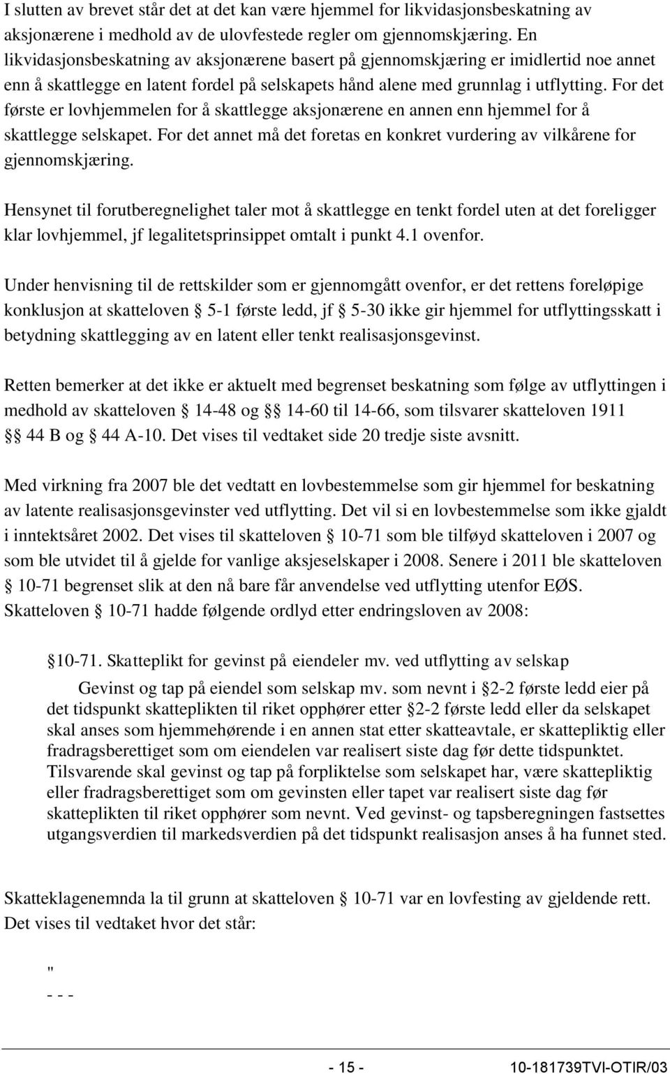 For det første er lovhjemmelen for å skattlegge aksjonærene en annen enn hjemmel for å skattlegge selskapet. For det annet må det foretas en konkret vurdering av vilkårene for gjennomskjæring.