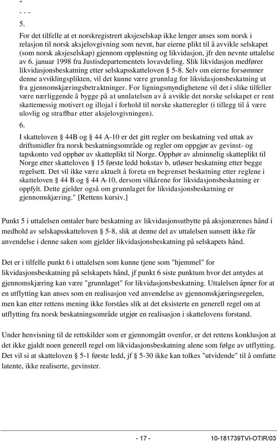 gjennom oppløsning og likvidasjon, jfr den nevnte uttalelse av 6. januar 1998 fra Justisdepartementets lovavdeling. Slik likvidasjon medfører likvidasjonsbeskatning etter selskapsskatteloven 5-8.