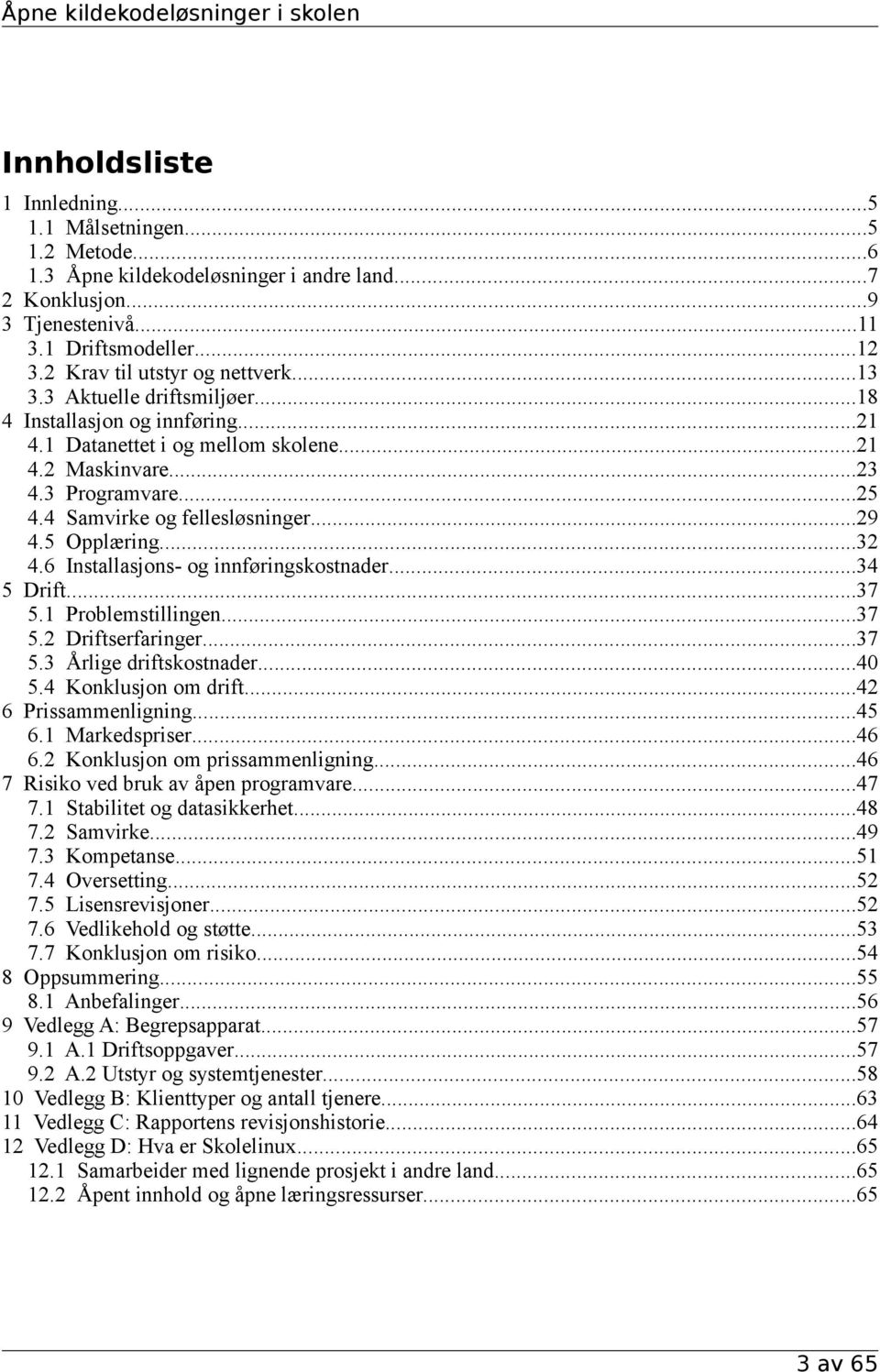 4 Samvirke og fellesløsninger...29 4.5 Opplæring...32 4.6 Installasjons- og innføringskostnader...34 5 Drift...37 5.1 Problemstillingen...37 5.2 Driftserfaringer...37 5.3 Årlige driftskostnader...40 5.