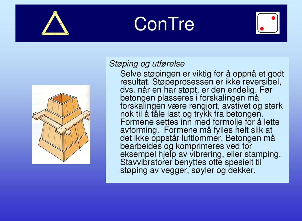 Før betongen plasseres i forskalingen må forskalingen være rengjort, avstivet og sterk nok til å tåle last og trykk fra betongen.