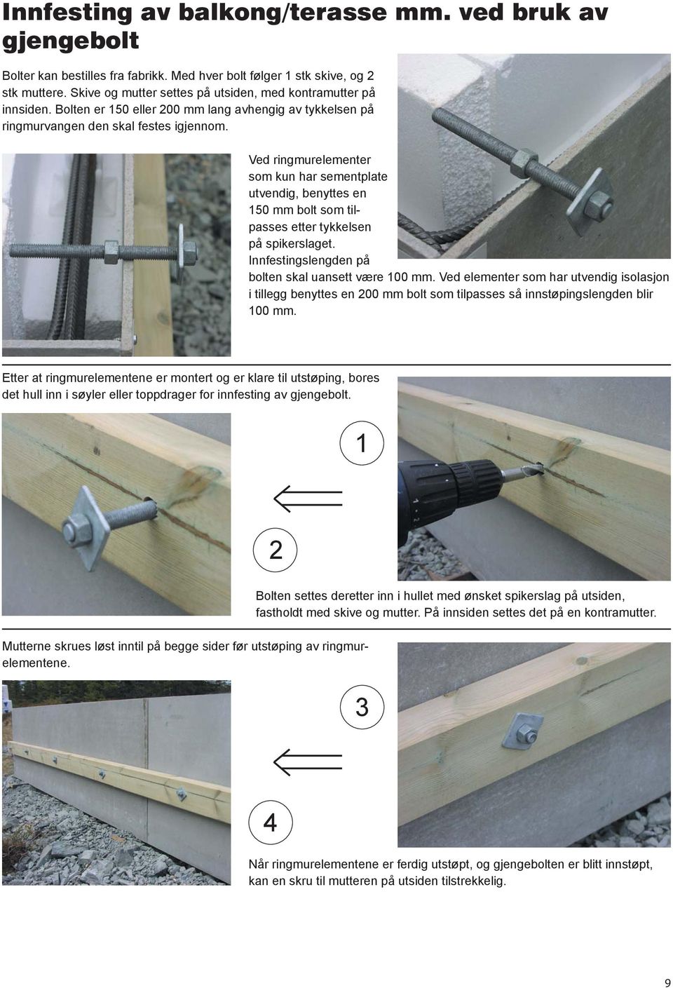 Ved ringmurelementer som kun har sementplate utvendig, benyttes en 150 mm bolt som tilpasses etter tykkelsen på spikerslaget. Innfestingslengden på bolten skal uansett være 100 mm.