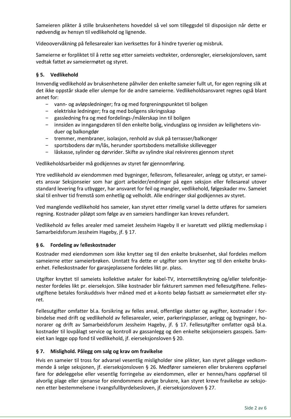 Sameierne er forpliktet til å rette seg etter sameiets vedtekter, ordensregler, eierseksjonsloven, samt vedtak fattet av sameiermøtet og styret. 5.