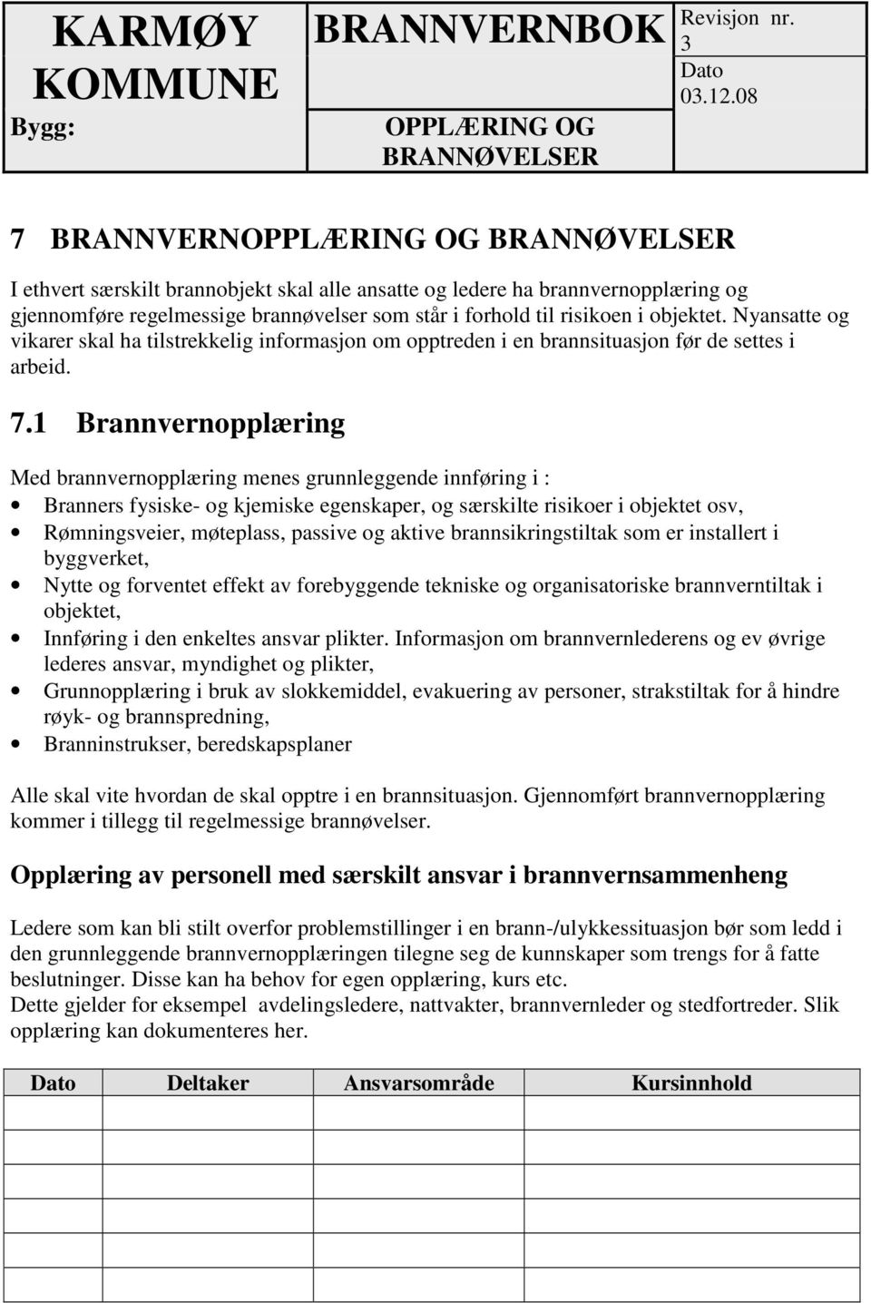 objektet. Nyansatte og vikarer skal ha tilstrekkelig informasjon om opptreden i en brannsituasjon før de settes i arbeid. 7.