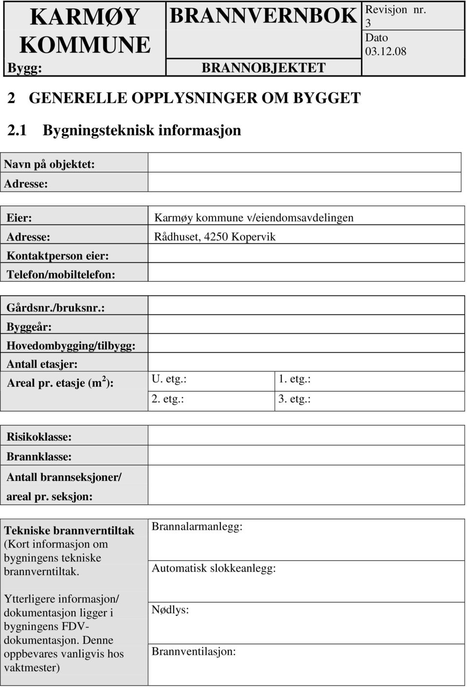 : Byggeår: Hovedombygging/tilbygg: Antall etasjer: Areal pr. etasje (m 2 ): Karmøy kommune v/eiendomsavdelingen Rådhuset, 4250 Kopervik U. etg.