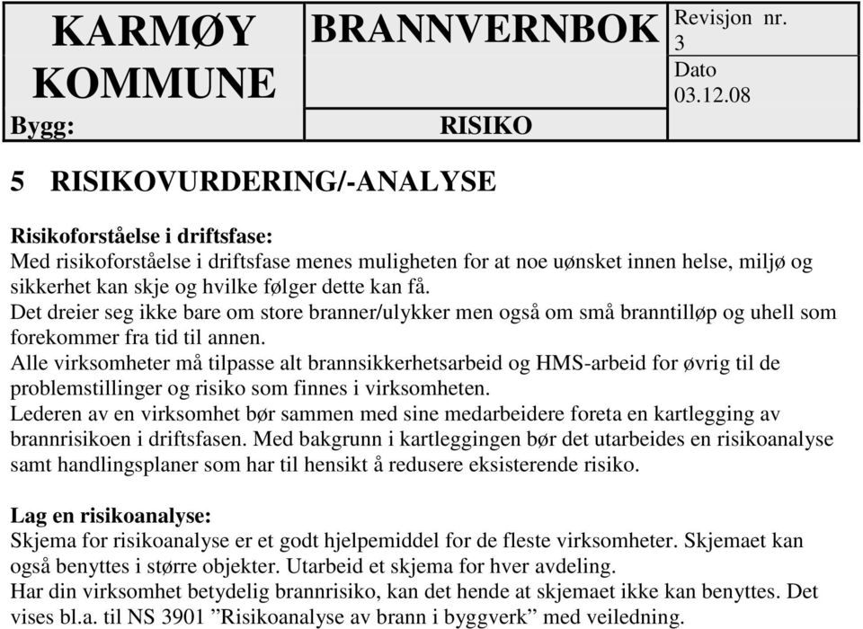 få. Det dreier seg ikke bare om store branner/ulykker men også om små branntilløp og uhell som forekommer fra tid til annen.