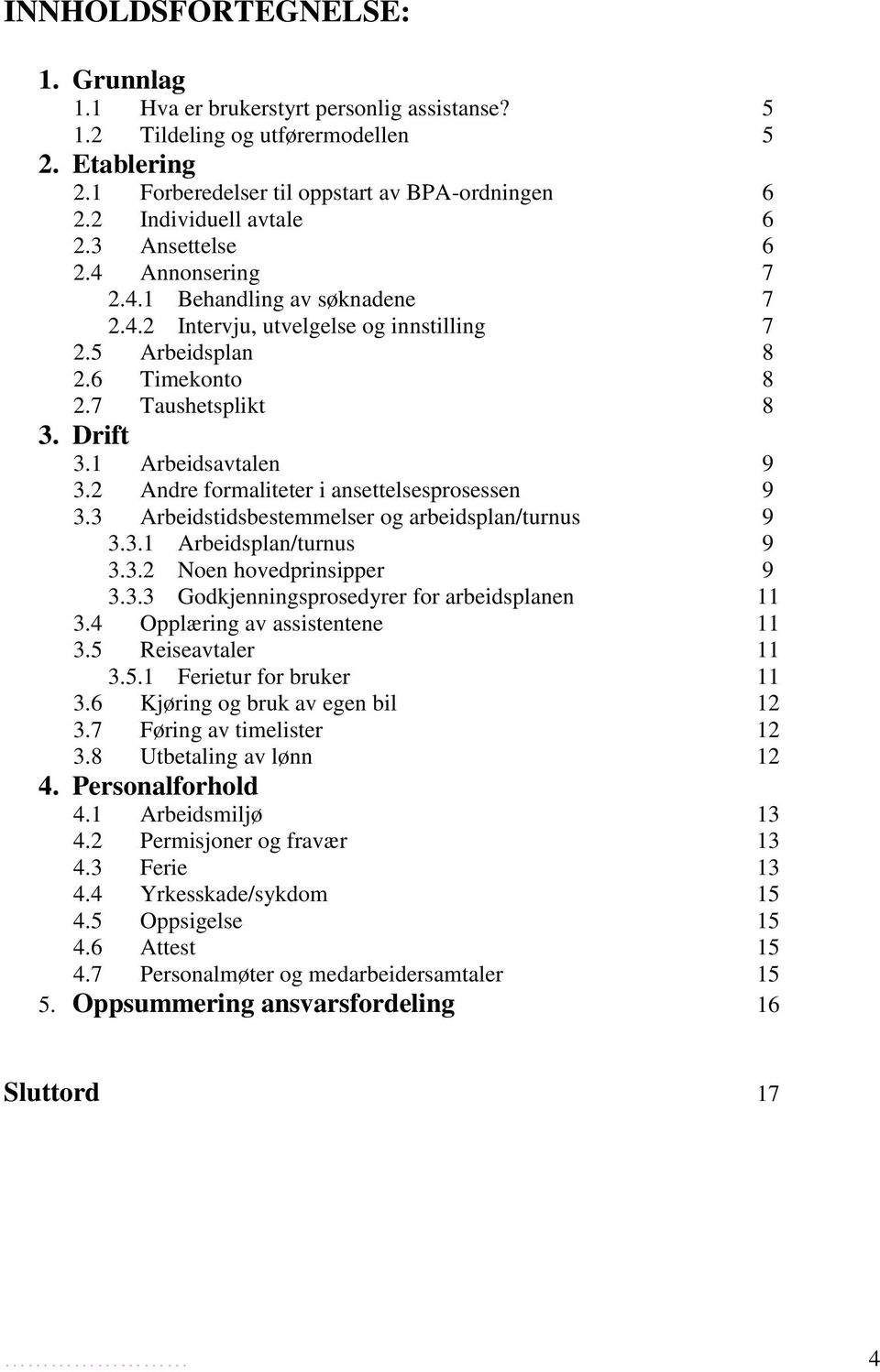 1 Arbeidsavtalen 9 3.2 Andre formaliteter i ansettelsesprosessen 9 3.3 Arbeidstidsbestemmelser og arbeidsplan/turnus 9 3.3.1 Arbeidsplan/turnus 9 3.3.2 Noen hovedprinsipper 9 3.3.3 Godkjenningsprosedyrer for arbeidsplanen 11 3.