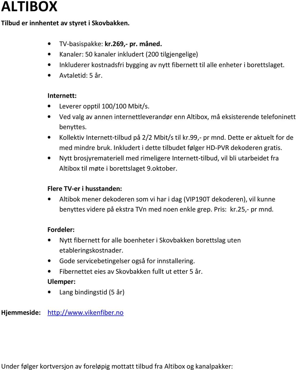 Ved valg av annen internettleverandør enn Altibox, må eksisterende telefoninett benyttes. Kollektiv Internett-tilbud på 2/2 Mbit/s til kr.99,- pr mnd. Dette er aktuelt for de med mindre bruk.